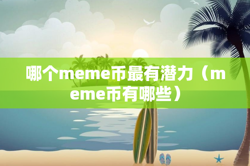 哪个meme币最有潜力（meme币有哪些）