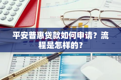 平安普惠贷款如何申请？流程是怎样的？