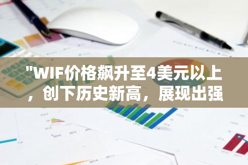 "WIF价格飙升至4美元以上，创下历史新高，展现出强大的市场潜力和投资者信心"