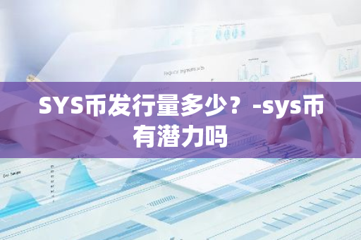 SYS币发行量多少？-sys币有潜力吗