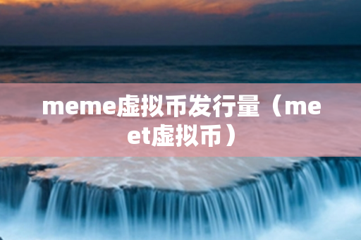 meme虚拟币发行量（meet虚拟币）