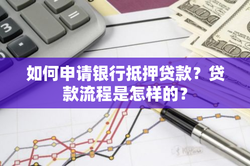 如何申请银行抵押贷款？贷款流程是怎样的？