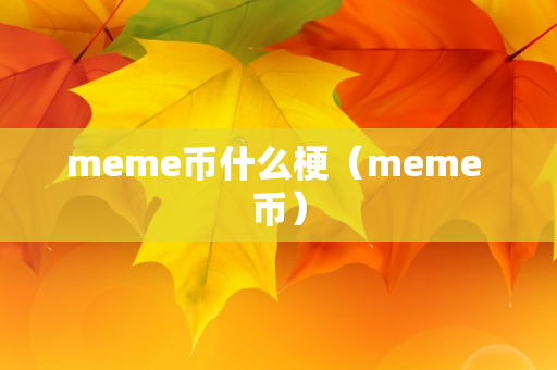 meme币什么梗（meme 币）