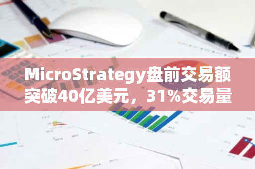 MicroStrategy盘前交易额突破40亿美元，31%交易量为主动买单