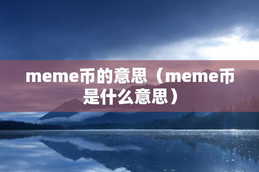 meme币的意思（meme币是什么意思）