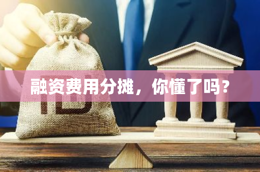 融资费用分摊，你懂了吗？