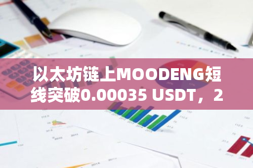 以太坊链上MOODENG短线突破0.00035 USDT，24H涨幅100.7%