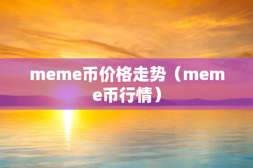 meme币价格走势（meme币行情）