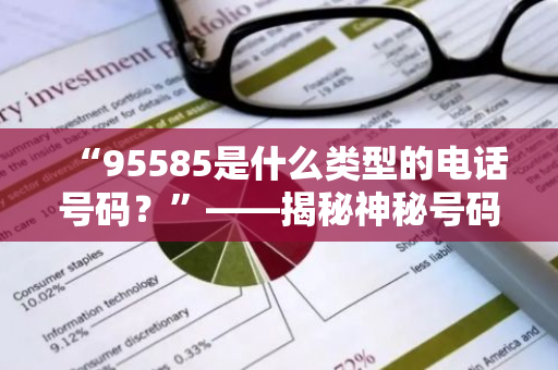 “95585是什么类型的电话号码？”——揭秘神秘号码的真相！