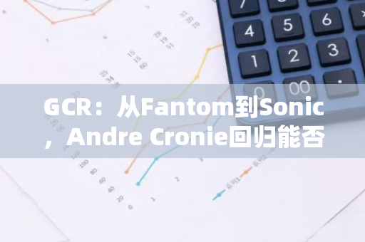 GCR：从Fantom到Sonic，Andre Cronie回归能否开启救赎之路？