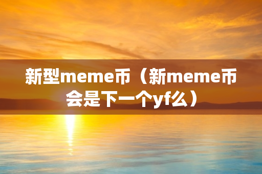 新型meme币（新meme币会是下一个yf么）