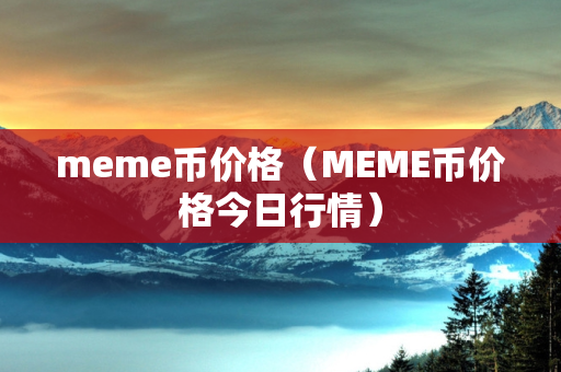 meme币价格（MEME币价格今日行情）