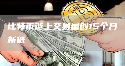 比特币链上交易量创15个月新低