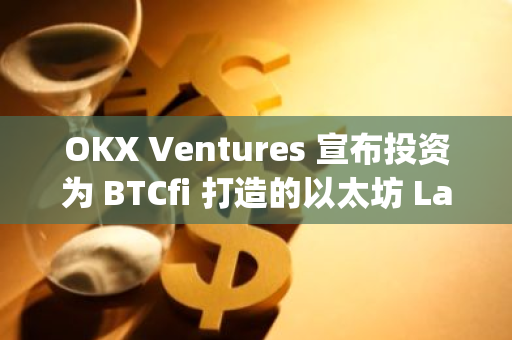 OKX Ventures 宣布投资为 BTCfi 打造的以太坊 Layer 2 网络 Corn