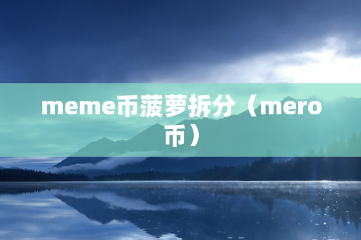 meme币菠萝拆分（mero币）