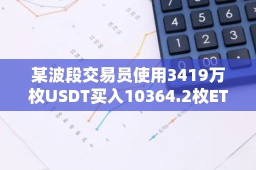 某波段交易员使用3419万枚USDT买入10364.2枚ETH