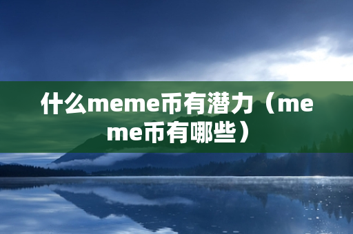 什么meme币有潜力（meme币有哪些）