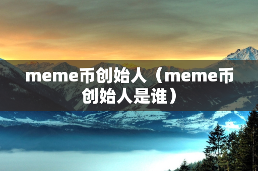 meme币创始人（meme币创始人是谁）