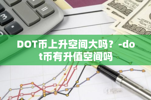 DOT币上升空间大吗？-dot币有升值空间吗