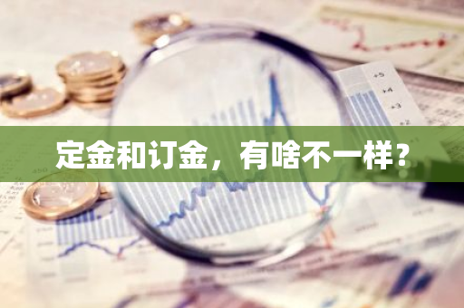 定金和订金，有啥不一样？