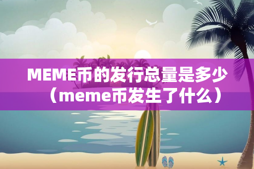 MEME币的发行总量是多少（meme币发生了什么）