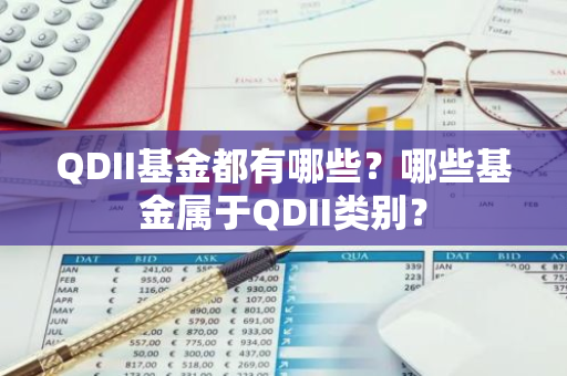 QDII基金都有哪些？哪些基金属于QDII类别？