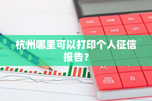 杭州哪里可以打印个人征信报告？