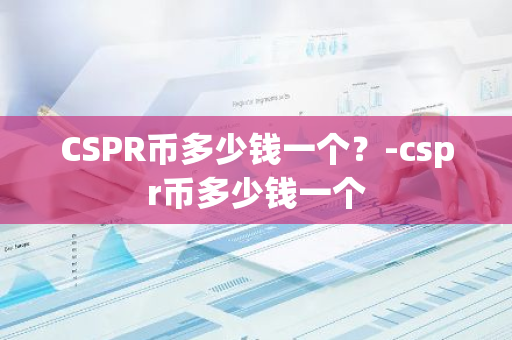 CSPR币多少钱一个？-cspr币多少钱一个