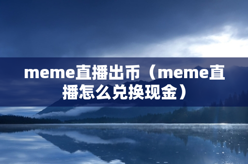 meme直播出币（meme直播怎么兑换现金）