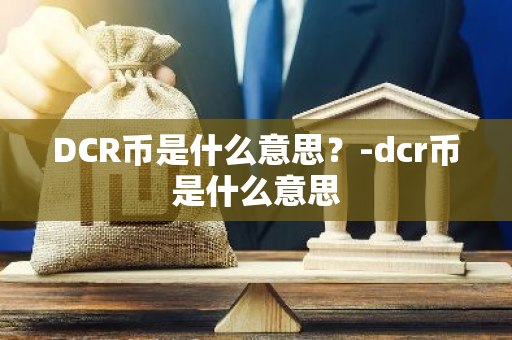 DCR币是什么意思？-dcr币是什么意思