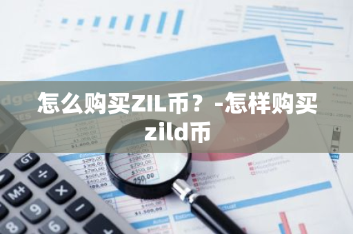 怎么购买ZIL币？-怎样购买zild币