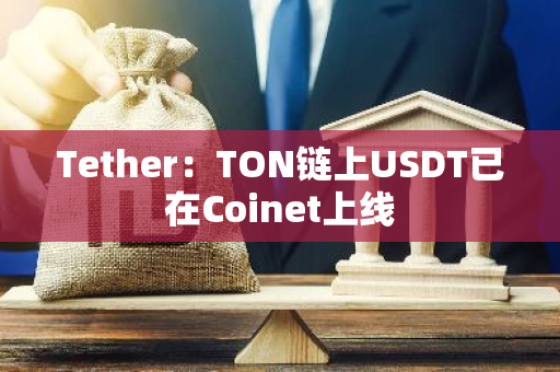 Tether：TON链上USDT已在Coinet上线