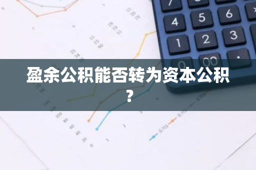 盈余公积能否转为资本公积？