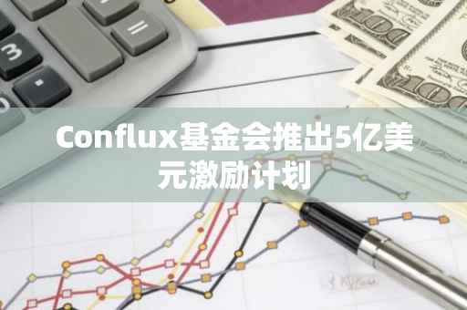 Conflux基金会推出5亿美元激励计划