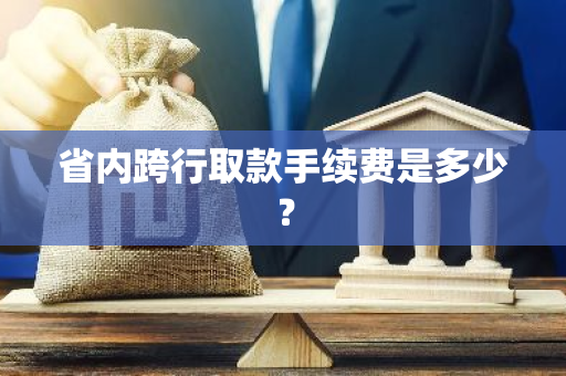 省内跨行取款手续费是多少？