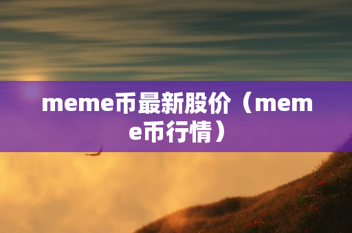 meme币最新股价（meme币行情）