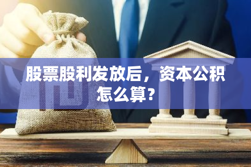 股票股利发放后，资本公积怎么算？