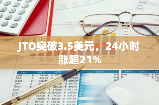 JTO突破3.5美元，24小时涨超21%