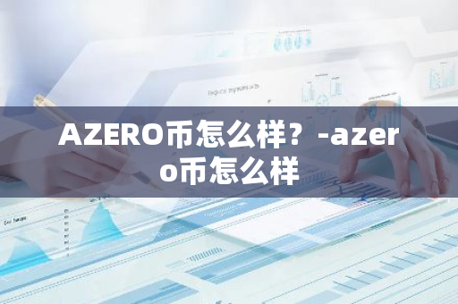 AZERO币怎么样？-azero币怎么样