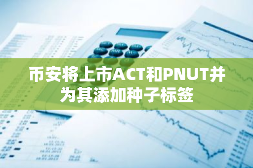 币安将上市ACT和PNUT并为其添加种子标签