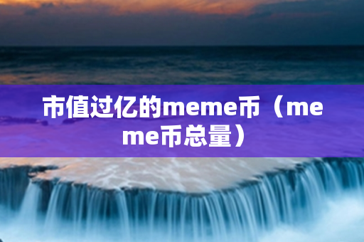 市值过亿的meme币（meme币总量）