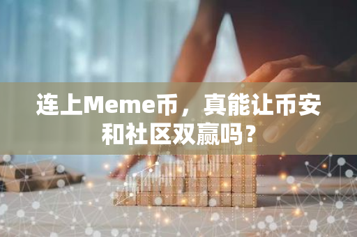 连上Meme币，真能让币安和社区双赢吗？