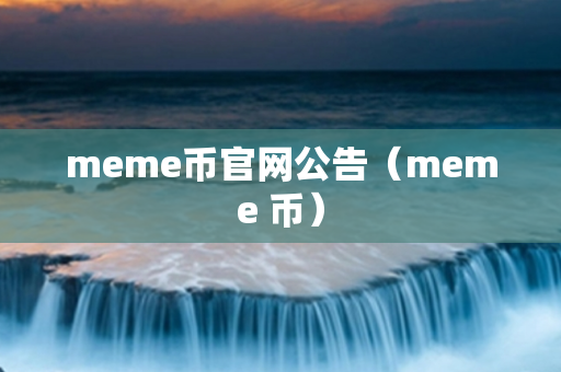 meme币官网公告（meme 币）