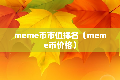 meme币市值排名（meme币价格）