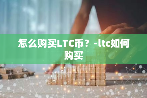 怎么购买LTC币？-ltc如何购买