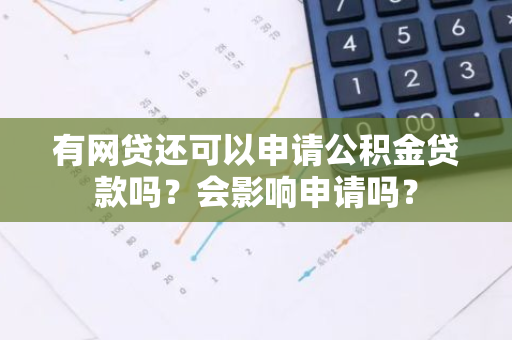 有网贷还可以申请公积金贷款吗？会影响申请吗？