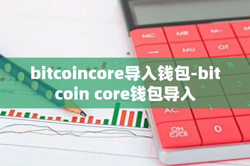 bitcoincore导入钱包-bitcoin core钱包导入