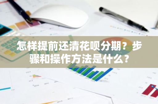 怎样提前还清花呗分期？步骤和操作方法是什么？