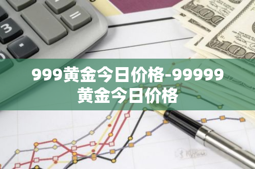 999黄金今日价格-99999黄金今日价格