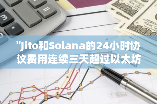 "Jito和Solana的24小时协议费用连续三天超过以太坊，展现强劲增长势头"